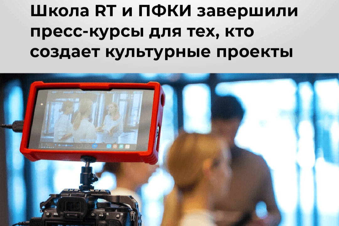 «Полезно и без «воды»: Школа RT и ПФКИ завершили пресс-курсы для тех, кто создает культурные проекты