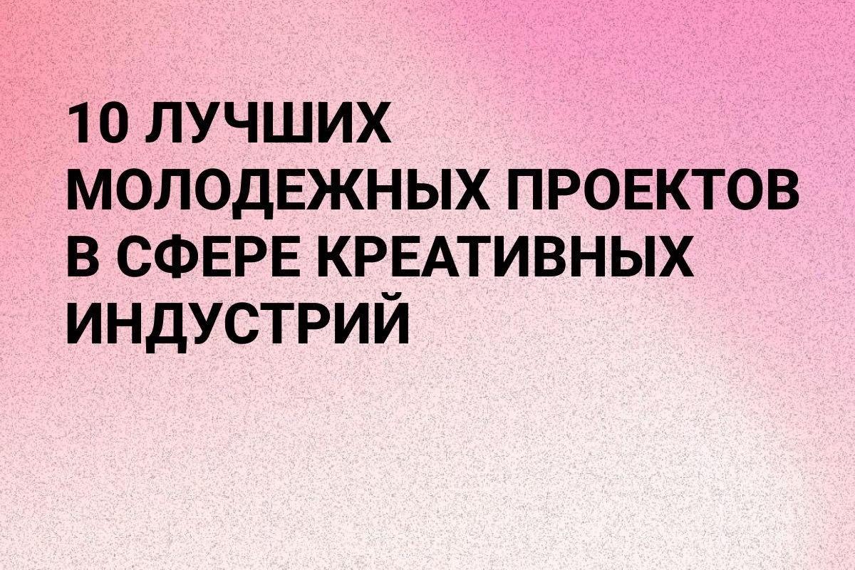 Названы 10 лучших молодежных проектов в сфере креативных индустрий